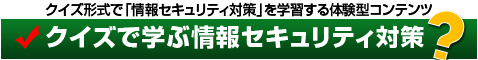 クイズで学ぶ情報セキュリティ対策