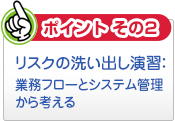 【ポイントその2】リスクの洗い出し演習業務フローとシステム管理から考える