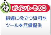 【ポイントその3】指導に役立つ資料やツールを無償提供