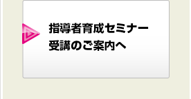 指導者育成セミナー受講のご案内へ