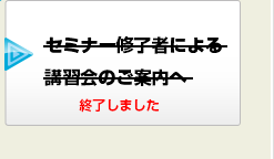 セミナー終了者による講習会のご案内へ