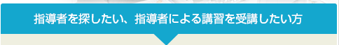 指導者を探したい、指導者による講習を受講したい方