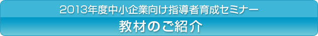 2013年度中小企業向け指導者育成セミナー 教材のご紹介