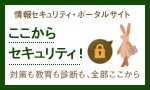 情報セキュリティポータルサイト「ここからセキュリティ！」