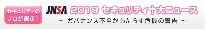 セキュリティのプロが選ぶ! JNSA 2019セキュリティ十大ニュース〜ガバナンス不全がもたらす危機の警告〜