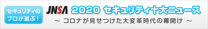 セキュリティのプロが選ぶ! JNSA 2020セキュリティ十大ニュース〜コロナが見せつけた大変革時代の幕開け〜