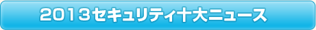 <2013セキュリティ十大ニュース>