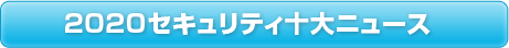 2020セキュリティ十大ニュース