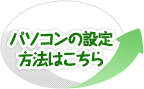 パソコンの設定方法はこちら