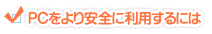 PCをより安全に利用するには