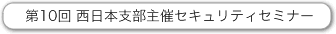 第10回西日本支部主催セキュリティセミナー