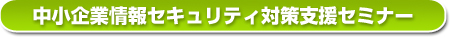 中小企業情報セキュリティ対策支援セミナー