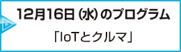 12月16日（水）のプログラム「IoTとクルマ」