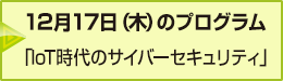 12月17日（木）のプログラム「IoT時代のサイバーセキュリティ」