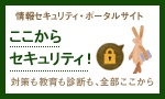 情報セキュリティポータルサイト「ここからセキュリティ!」